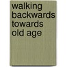 Walking Backwards Towards Old Age door John Archer