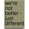 We'Re Not Better - Just Different by Nathalie Schmidt