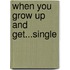 When You Grow Up and Get...Single