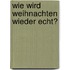 Wie wird Weihnachten wieder echt?