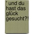 ' und du hast das Glück gesucht?!
