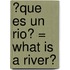 ?Que Es un Rio? = What Is a River?