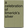 A Celebration Of Limerick's Silver by John R. Bowen