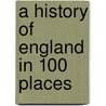 A History Of England In 100 Places by Viscount John Julius Norwich