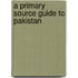 A Primary Source Guide to Pakistan
