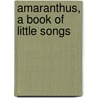 Amaranthus, A Book Of Little Songs by Bernard Edward Joseph Capes
