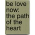 Be Love Now: The Path Of The Heart