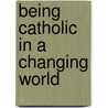 Being Catholic In A Changing World door Jeffrey Labelle