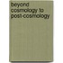 Beyond Cosmology To Post-Cosmology