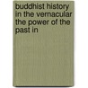 BUDDHIST HISTORY IN THE VERNACULAR THE POWER OF THE PAST IN door S.C. Berkwitz