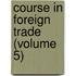 Course In Foreign Trade (Volume 5)