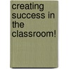 Creating Success In The Classroom! by Sharon Walker