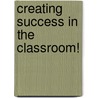 Creating Success In The Classroom! door Sharon Walker