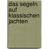 Das Segeln auf klassischen Jachten door Otto Protzen