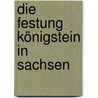Die Festung Königstein in Sachsen by Manfred Neugebauer