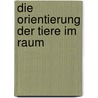 Die Orientierung der Tiere im Raum door Geza Altmann