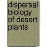 Dispersal Biology Of Desert Plants door Margaretha W. Van Rooyen