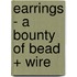 Earrings - A Bounty Of Bead + Wire