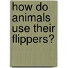 How Do Animals Use Their Flippers? door Lynn M. Stone