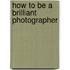 How To Be A Brilliant Photographer