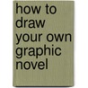 How To Draw Your Own Graphic Novel door Steve Beaumont