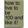 How To Live To Be 100-And Like It! by Clifford Bebell