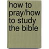 How To Pray/How To Study The Bible by Ruben A. Torrey