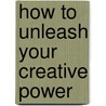 How To Unleash Your Creative Power door R.R.M.A.M.S. Hernandez