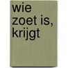 wie zoet is, krijgt door Albert van de Wiel