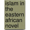 Islam In The Eastern African Novel door Emad Mirmotahari