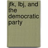 Jfk, Lbj, And The Democratic Party by Sean J. Savage