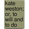 Kate Weston; Or, To Will And To Do by Jennie De Witt