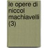 Le Opere Di Niccol Machiavelli (3)