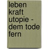 Leben Kraft Utopie - Dem Tode Fern by Thomas Potyka