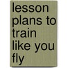 Lesson Plans To Train Like You Fly by Arlynn McMahon