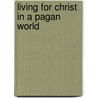 Living For Christ In A Pagan World by Michael Bentley