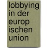 Lobbying In Der Europ Ischen Union by Silviya Zdravkova