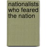 Nationalists Who Feared The Nation by Dominique Kirchner Reill