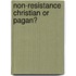 Non-Resistance Christian Or Pagan?