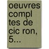 Oeuvres Compl Tes De Cic Ron, 5...