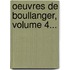Oeuvres De Boullanger, Volume 4...