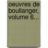 Oeuvres De Boullanger, Volume 6... door Nic Ant Boullanger