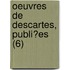 Oeuvres De Descartes, Publi?Es (6)