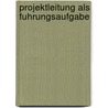 Projektleitung Als Fuhrungsaufgabe by Joachim Kolb