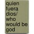 Quien fuera Dios/ Who Would be God