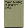 Region-Building In Southern Africa by Gwinyayi A. Dzinesa
