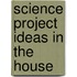 Science Project Ideas in the House