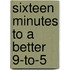 Sixteen Minutes To A Better 9-To-5