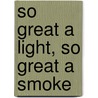 So Great A Light, So Great A Smoke door Louisa A. Burnham