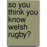 So You Think You Know Welsh Rugby? door Matthew Jones